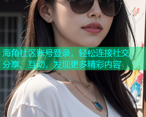 海角社区账号登录,轻松连接社交、分享、互动,发现更多精彩内容 海角社区账号登录,轻松连接社交、分享、互动,发现更多精彩内容