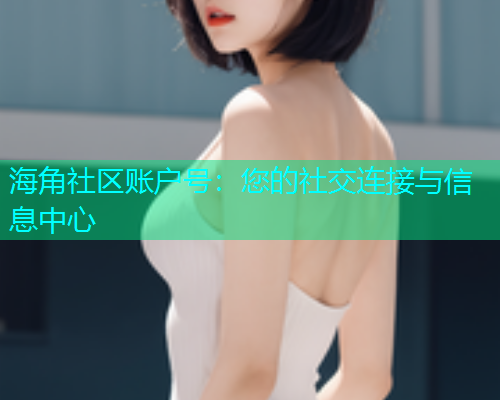 海角社区账户号：您的社交连接与信息中心