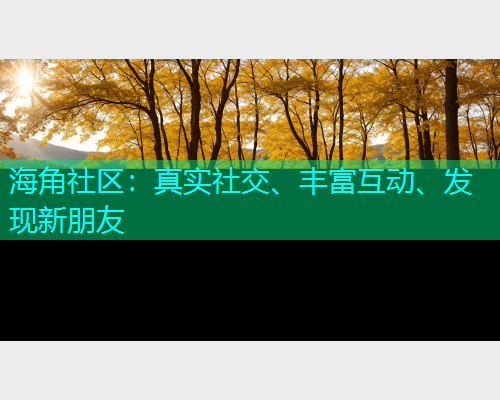 海角社区:真实社交、丰富互动、发现新朋友 海角社区:真实社交、丰富互动、发现新朋友