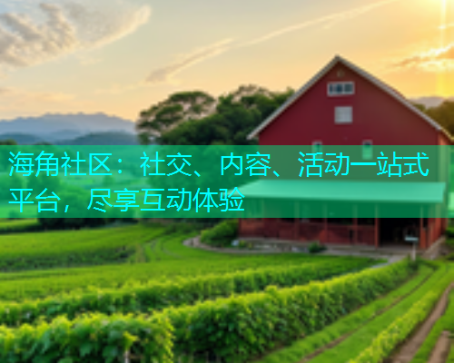 海角社区：社交、内容、活动一站式平台，尽享互动体验