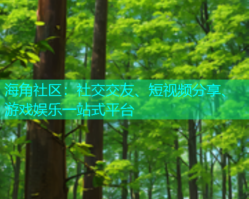海角社区：社交交友、短视频分享、游戏娱乐一站式平台