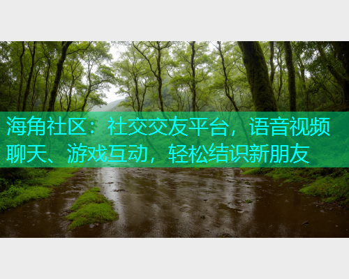 海角社区：社交交友平台，语音视频聊天、游戏互动，轻松结识新朋友