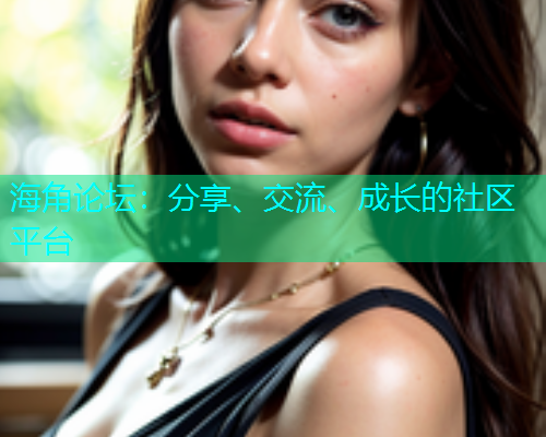 海角论坛:分享、交流、成长的社区平台 海角论坛:分享、交流、成长的社区平台