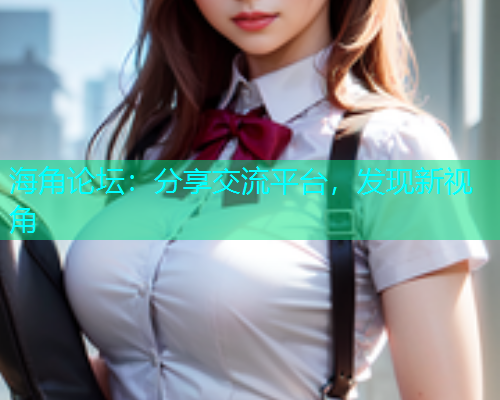 海角论坛：分享交流平台，发现新视角