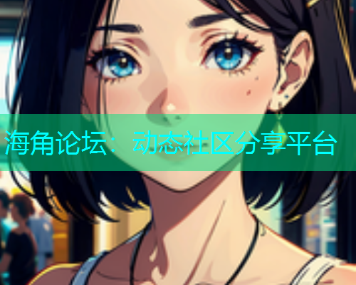 海角论坛：动态社区分享平台