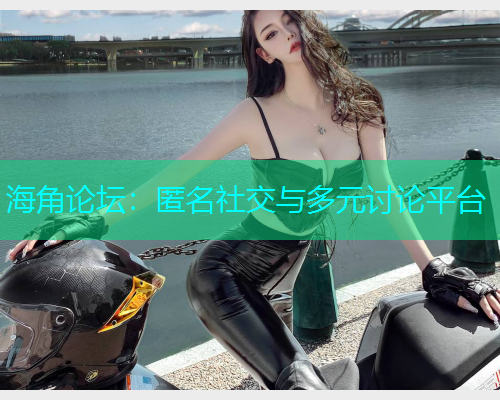 海角论坛：匿名社交与多元讨论平台