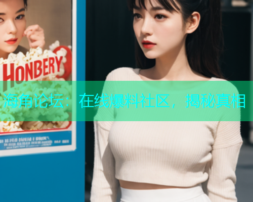海角论坛：在线爆料社区，揭秘真相