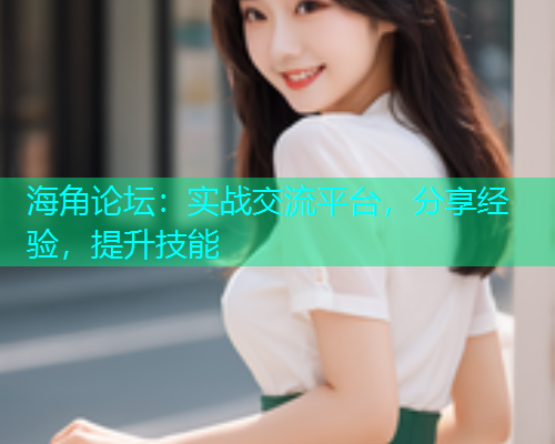 海角论坛：实战交流平台，分享经验，提升技能