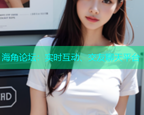 海角论坛：实时互动、交友聊天平台