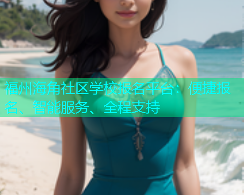 福州海角社区学校报名平台：便捷报名、智能服务、全程支持