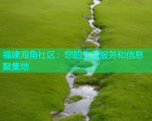 福建海角社区：您的生活服务和信息聚集地