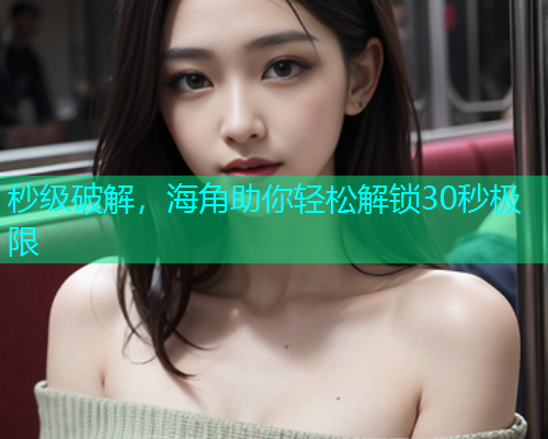 秒级破解，海角助你轻松解锁30秒极限