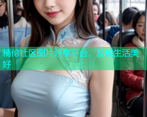 精伦社区图片分享平台，发现生活美好
