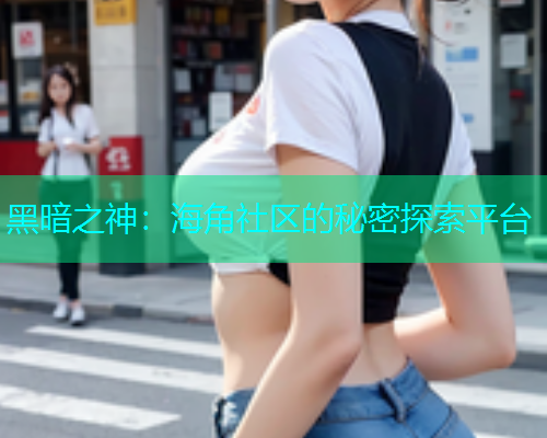 黑暗之神：海角社区的秘密探索平台