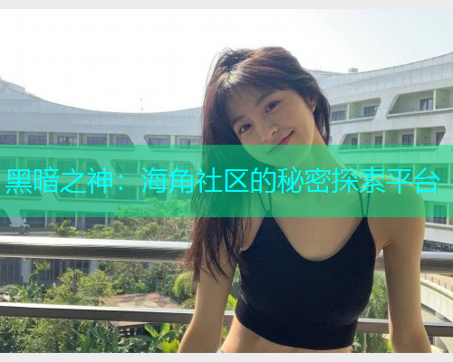 黑暗之神：海角社区的秘密探索平台