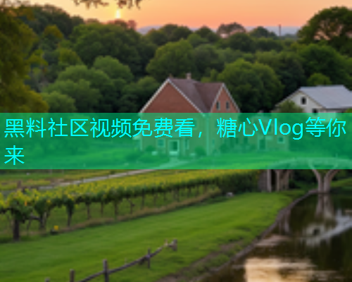 黑料社区视频免费看，糖心Vlog等你来