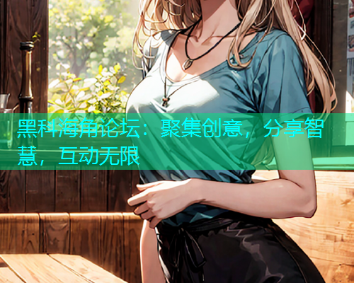 黑科海角论坛：聚集创意，分享智慧，互动无限