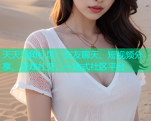 天天海角社区：交友聊天、短视频分享、游戏社交，一站式社区平台