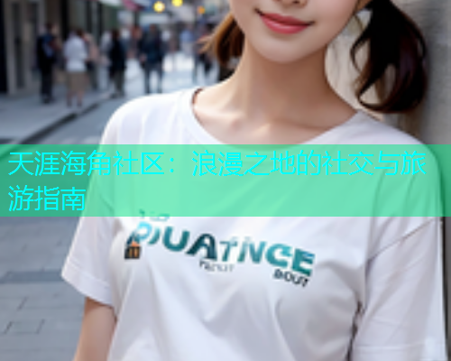 天涯海角社区：浪漫之地的社交与旅游指南