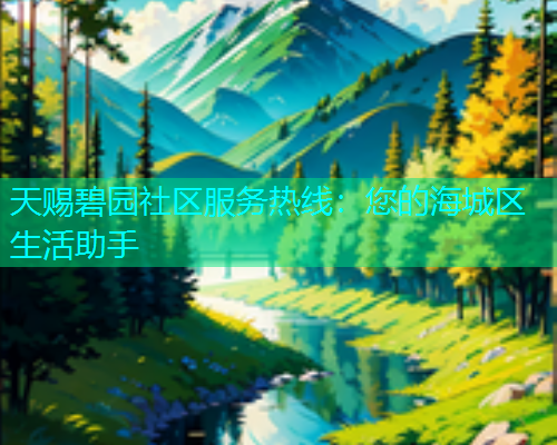 天赐碧园社区服务热线：您的海城区生活助手