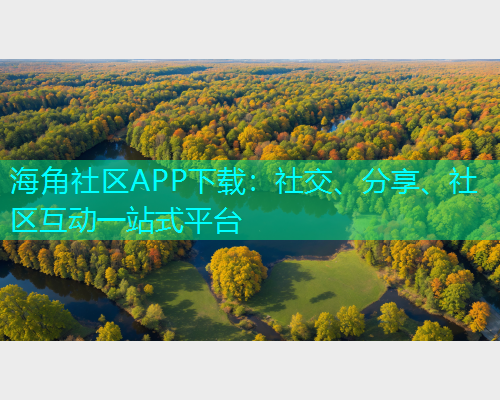 海角社区APP下载:社交、分享、社区互动一站式平台 海角社区APP下载:社交、分享、社区互动一站式平台