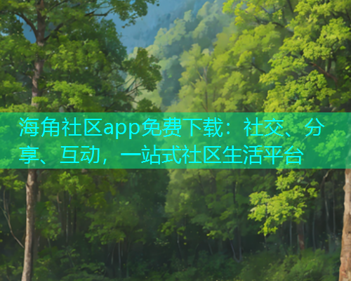 海角社区app免费下载:社交、分享、互动,一站式社区生活平台 海角社区app免费下载:社交、分享、互动,一站式社区生活平台