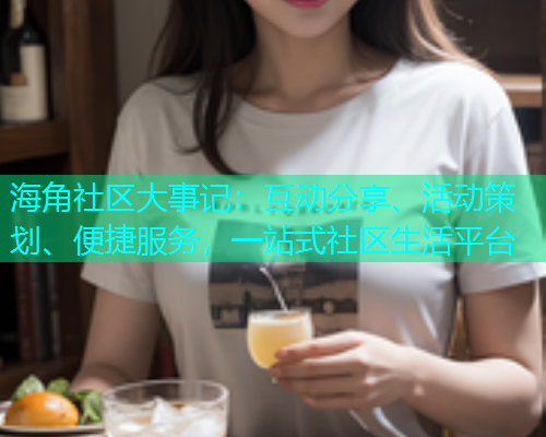 海角社区大事记：互动分享、活动策划、便捷服务，一站式社区生活平台