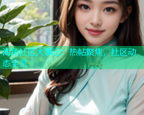 海角社区大事记：热帖聚焦，社区动态全览