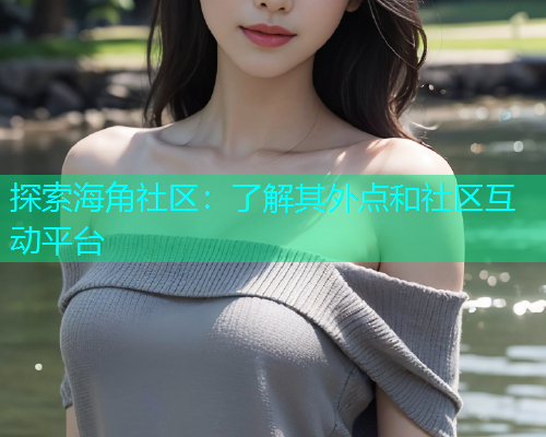 探索海角社区：了解其外点和社区互动平台