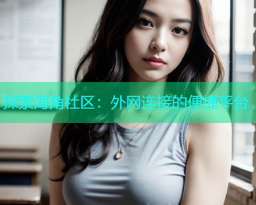 探索海角社区：外网连接的便捷平台