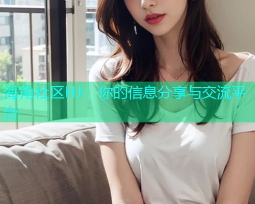 海角社区HJ：你的信息分享与交流平台