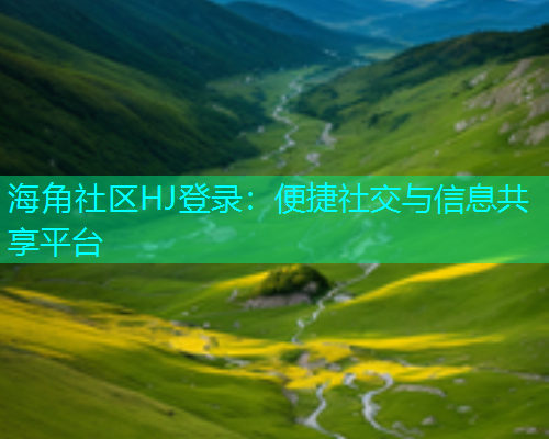 海角社区HJ登录：便捷社交与信息共享平台