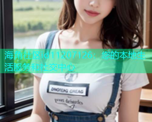 海角社区id11207126：您的本地生活服务和社交中心
