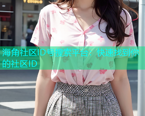 海角社区ID号搜索平台：快速找到你的社区ID