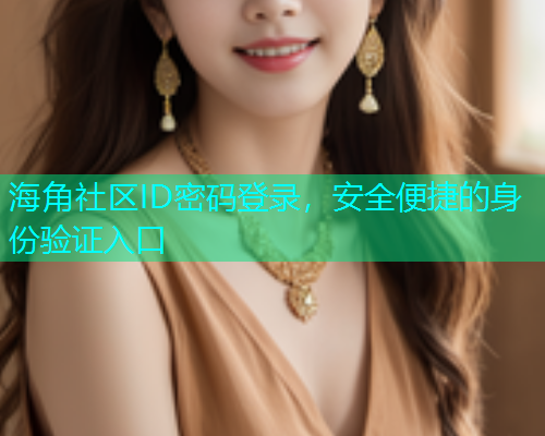 海角社区ID密码登录，安全便捷的身份验证入口