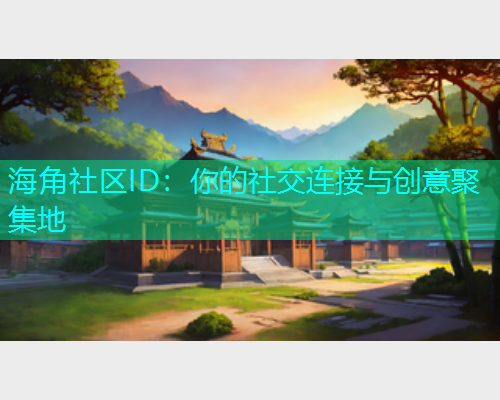 海角社区ID：你的社交连接与创意聚集地