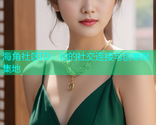 海角社区ID：你的社交连接与创意聚集地