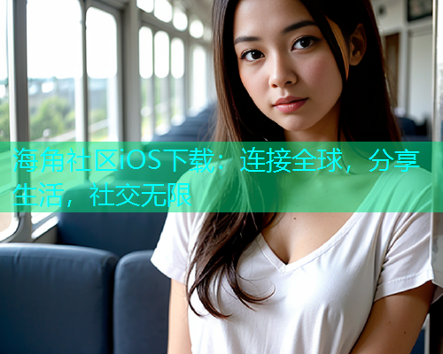 海角社区iOS下载：连接全球，分享生活，社交无限