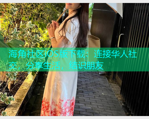 海角社区iOS版下载：连接华人社交，分享生活，结识朋友
