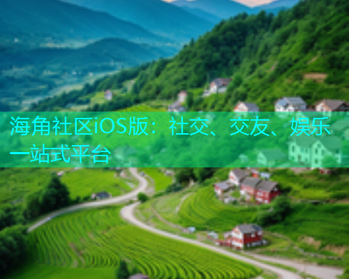 海角社区iOS版:社交、交友、娱乐一站式平台 海角社区iOS版:社交、交友、娱乐一站式平台