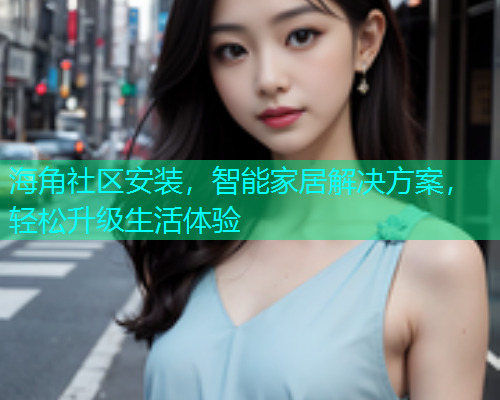 海角社区安装，智能家居解决方案，轻松升级生活体验