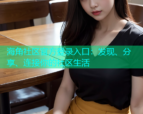 海角社区官方登录入口:发现、分享、连接你的社区生活 海角社区官方登录入口:发现、分享、连接你的社区生活