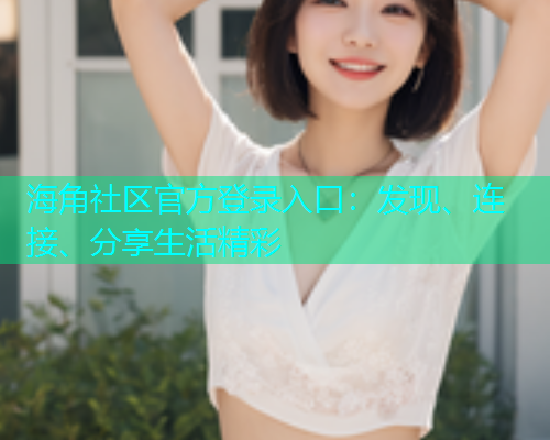 海角社区官方登录入口：发现、连接、分享生活精彩