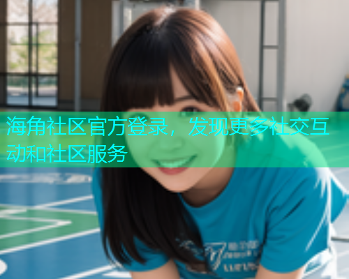 海角社区官方登录，发现更多社交互动和社区服务