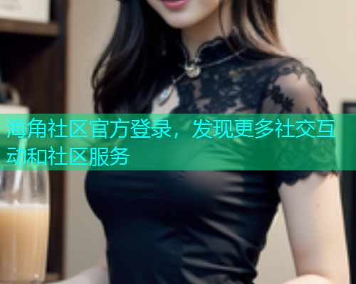 海角社区官方登录，发现更多社交互动和社区服务