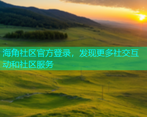 海角社区官方登录，发现更多社交互动和社区服务