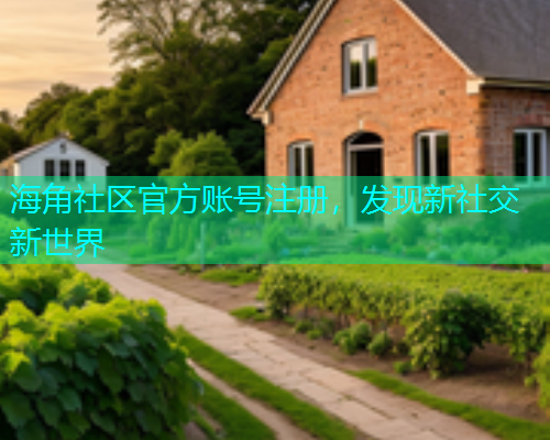 海角社区官方账号注册，发现新社交新世界