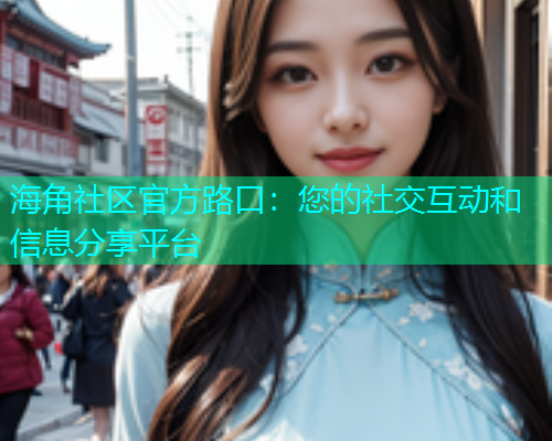 海角社区官方路口：您的社交互动和信息分享平台