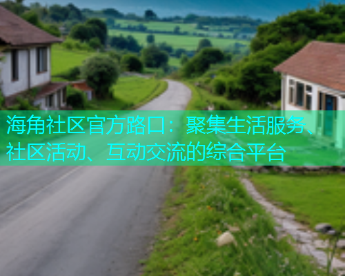 海角社区官方路口：聚集生活服务、社区活动、互动交流的综合平台