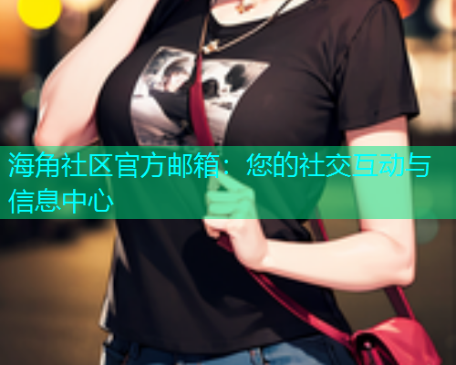 海角社区官方邮箱：您的社交互动与信息中心